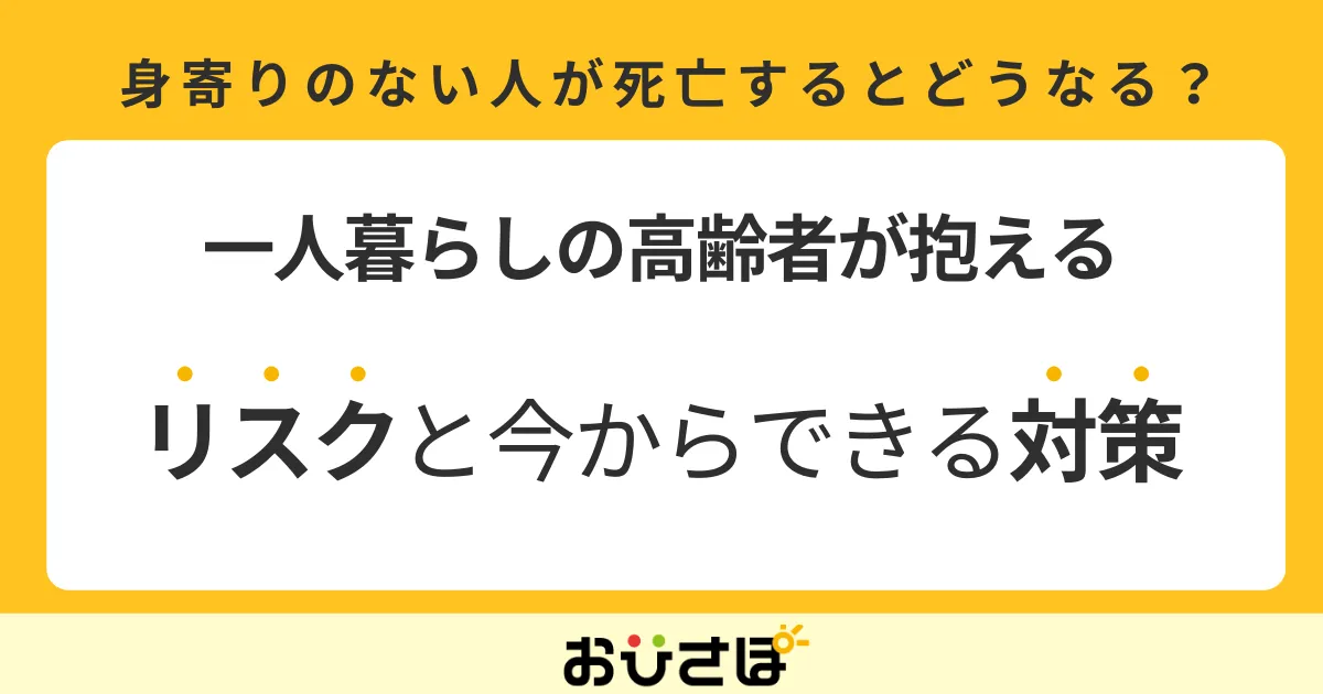 身寄りのない人が死亡するとどうなる？一人暮らし高齢者が抱えるリスクと今からできる対策