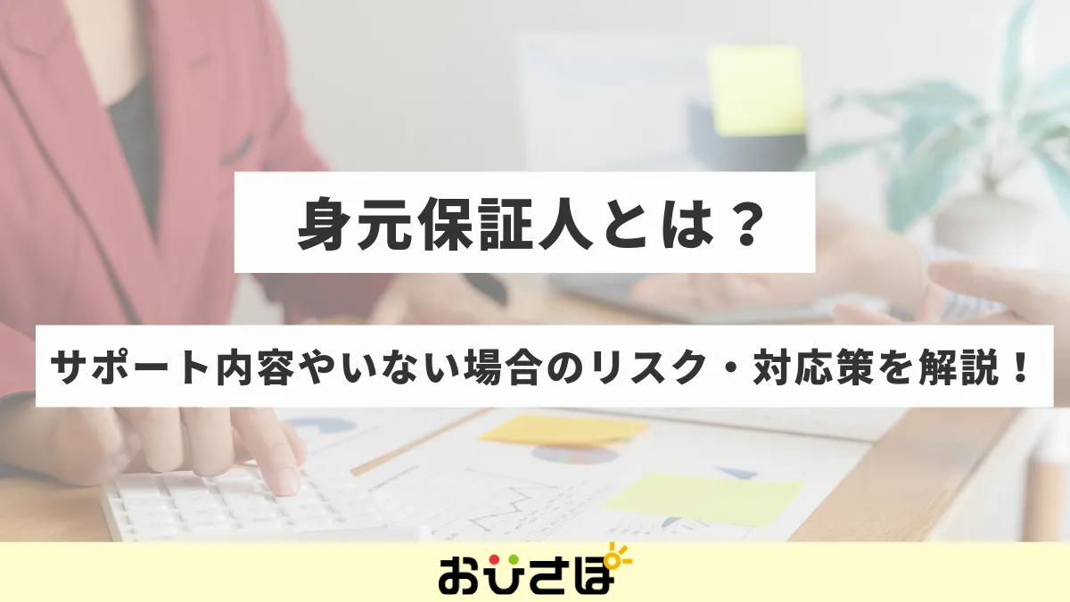 身元保証人とは？役割やいない場合のリスク・対策を解説！
