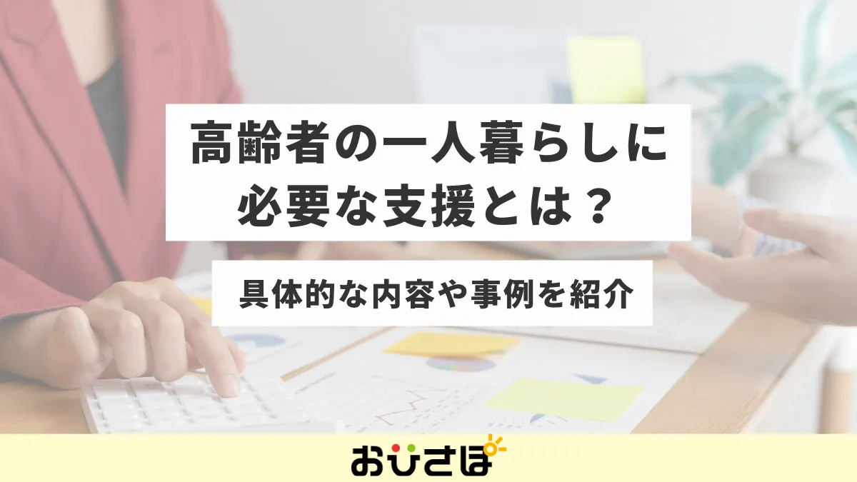 高齢者の一人暮らしに必要な支援とは？具体的な内容や事例を紹介