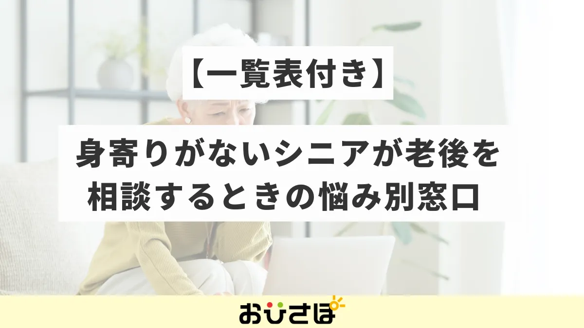 【一覧表付き】身寄りがない高齢の方が老後を相談するときの悩み別窓口