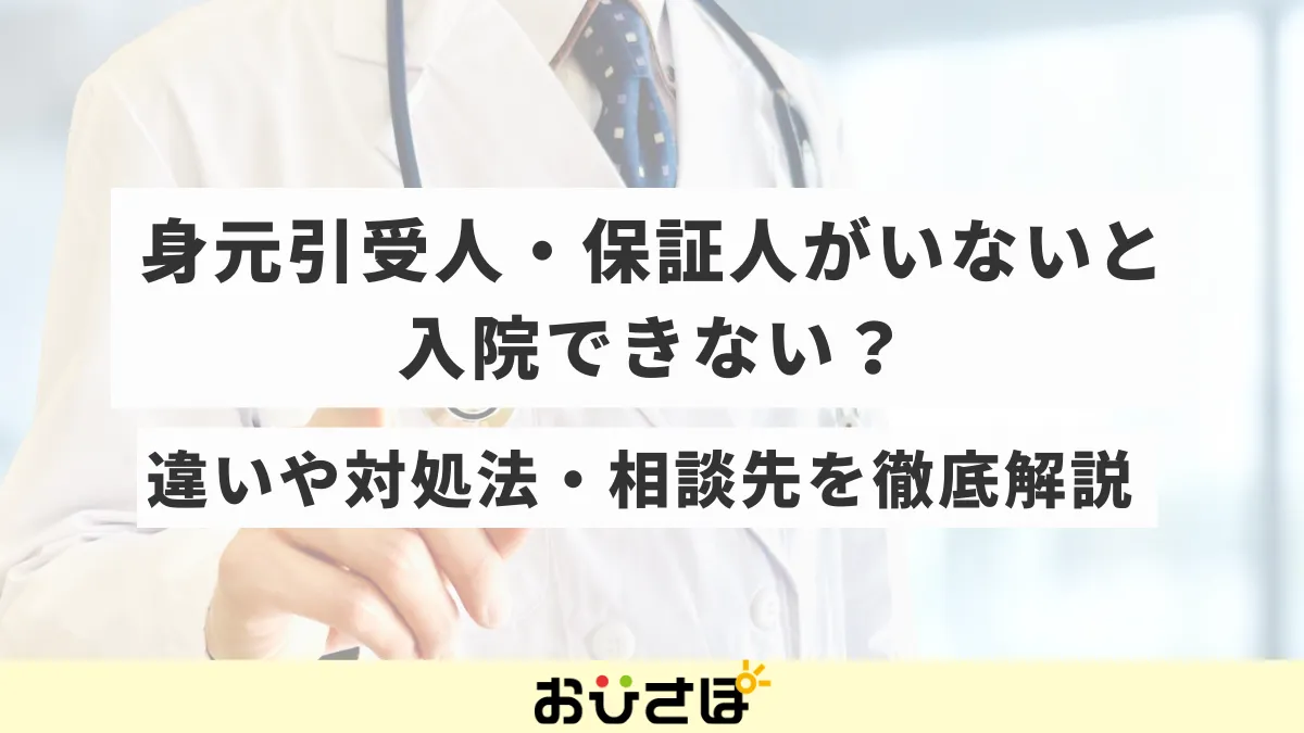 身元引受人・保証人がいないと入院できない？違いや対処法・相談先を徹底解説