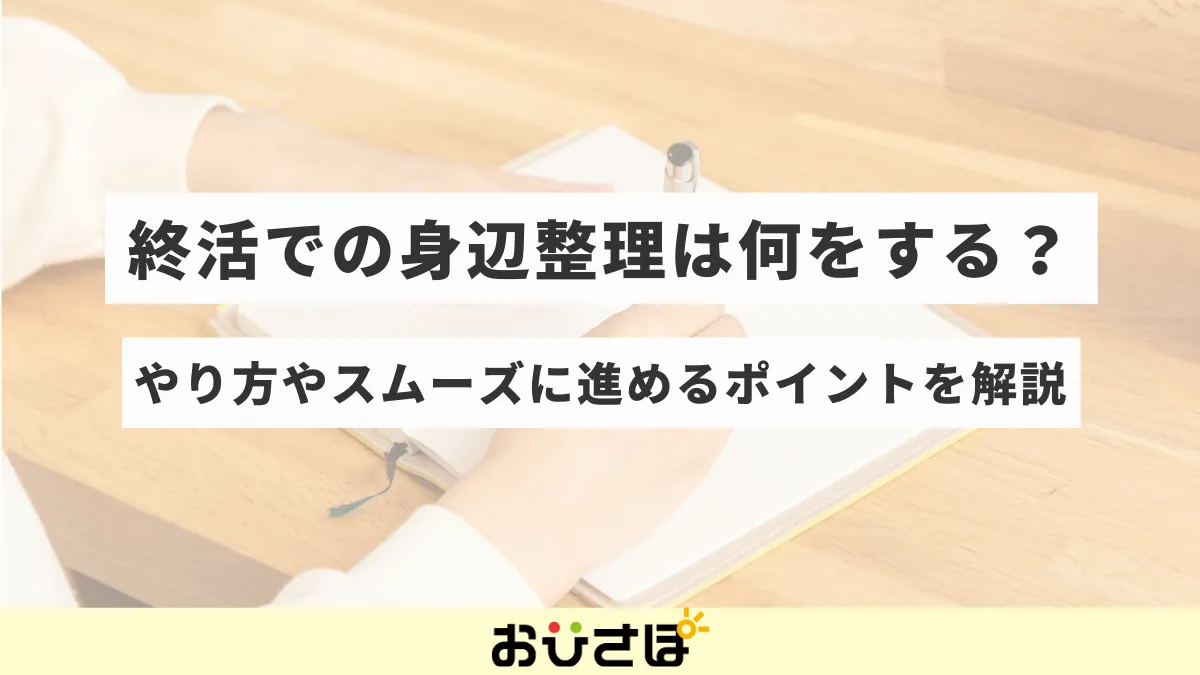 終活での身辺整理は何をする？やり方やスムーズに進めるポイントを解説