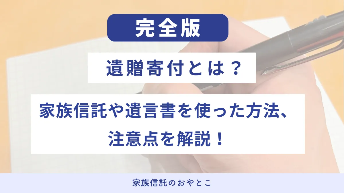 遺贈寄付とは？家族信託や遺言書を使った方法、注意点を解説！