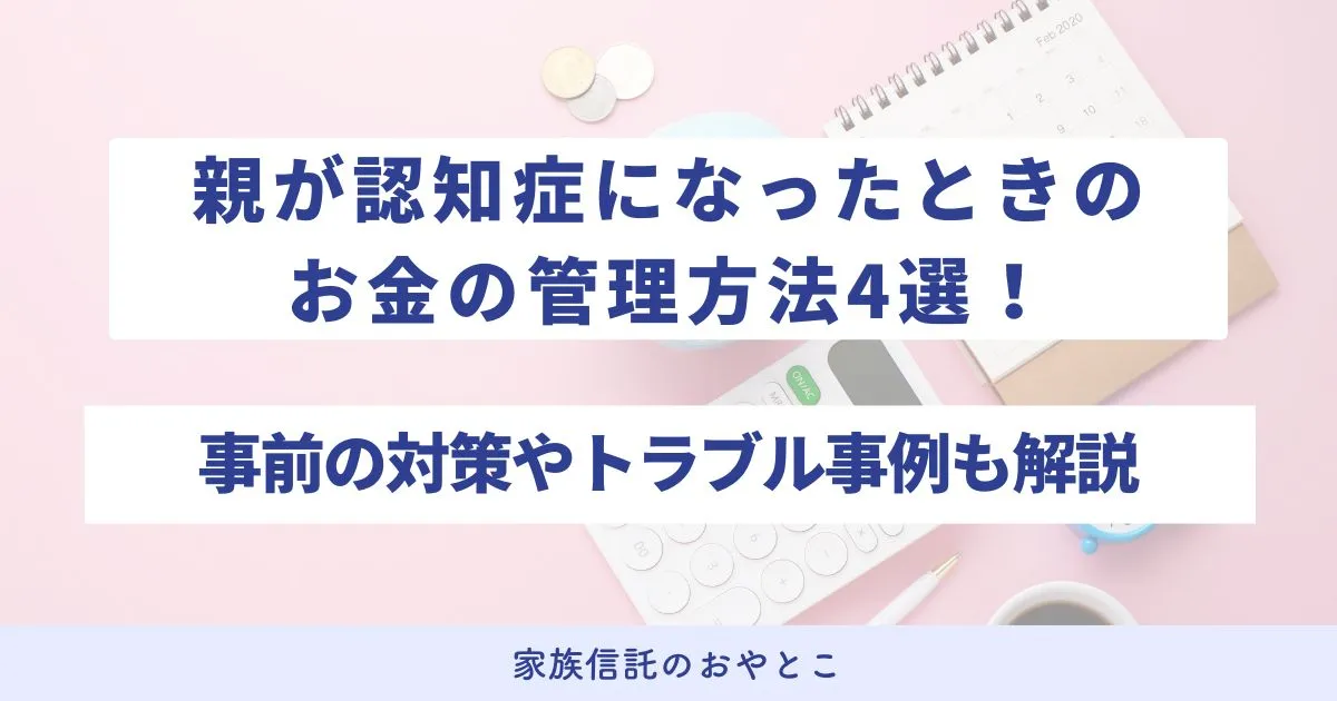 親が認知症になったときのお金の管理方法4選！事前にできる対策やトラブル事例も解説