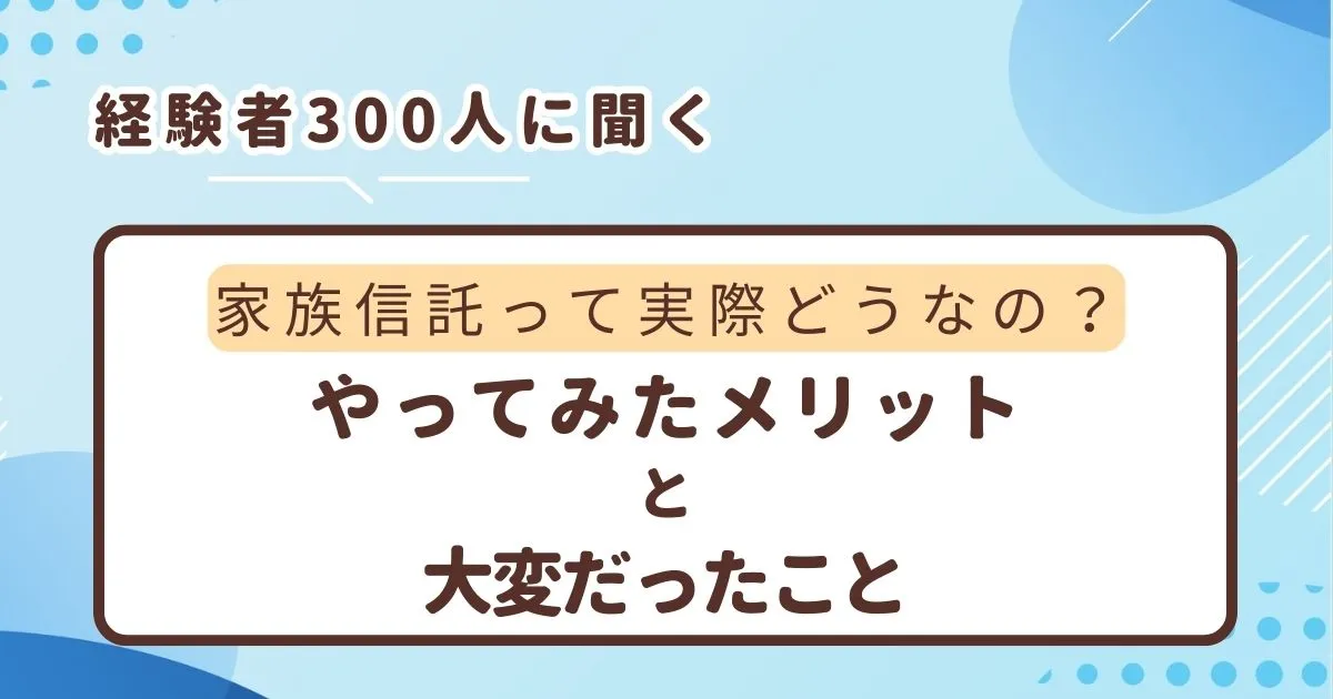 家族信託って実際どうなの？経験者300人に聞く【やってみたメリットと大変だったこと】