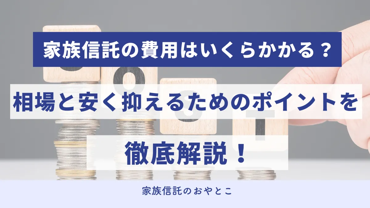 家族信託の費用はいくら？相場と内訳、安く抑える3つのコツを徹底解説！