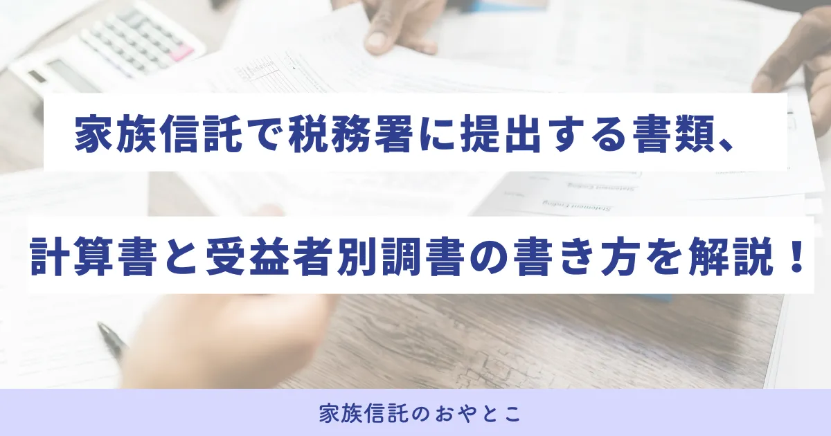 家族信託で税務署に提出する書類、計算書と受益者別調書の書き方を解説！