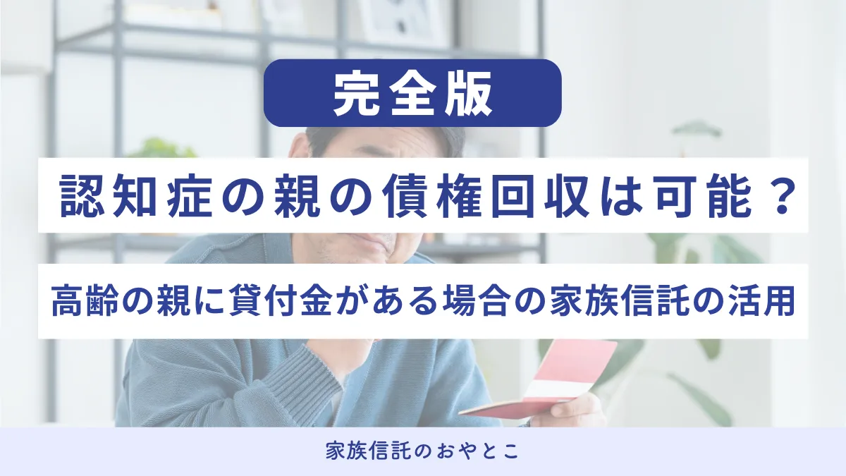 認知症の親の債権回収は可能？高齢の親に貸付金がある場合の家族信託の活用