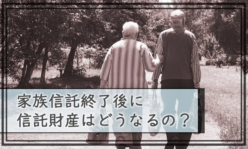 家族信託終了後の信託財産は誰に受け継がれるか？終了条件や手続きについて解説します！