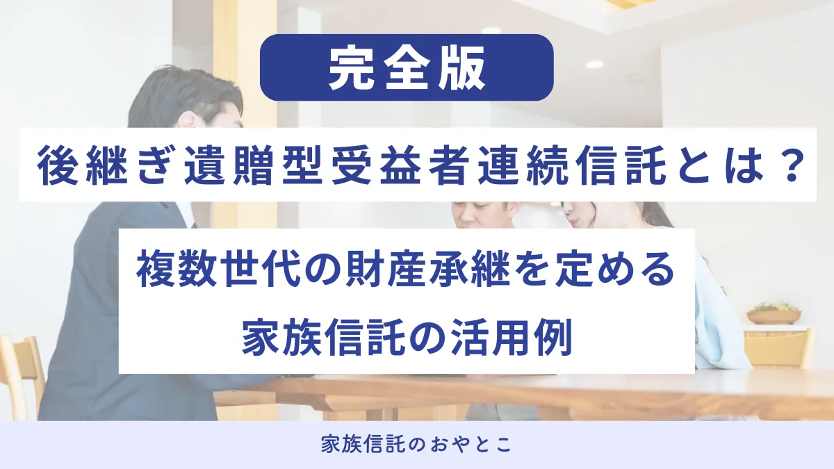 後継ぎ遺贈型受益者連続信託とは？複数世代の財産承継を定める家族信託の活用例