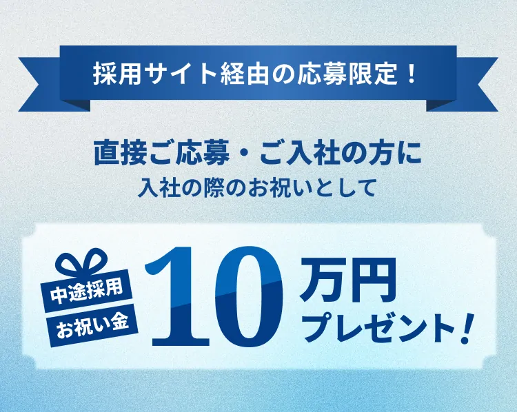 採用サイト経由の応募限定！直接ご応募・ご入社の方に入社の際のお祝いとして10万円プレゼント！